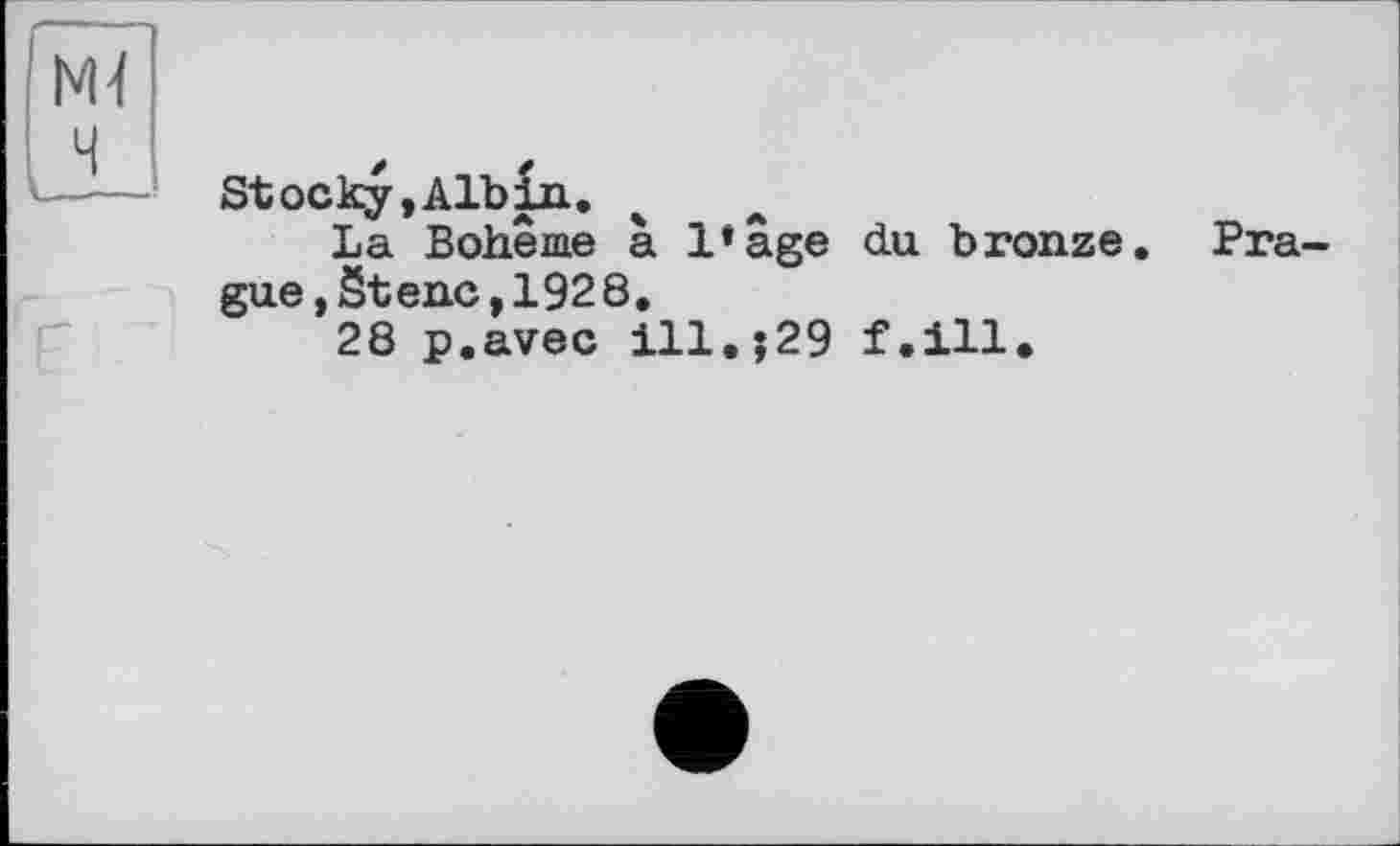 ﻿NU
Stocky, Albin.
La Bohême à l’âge du bronze. Prague, Stenc,1928.
28 p.avec ill.;29 f.ill.